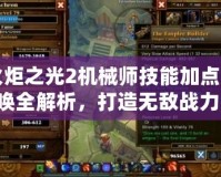 火炬之光2機(jī)械師技能加點(diǎn)召喚全解析，打造無敵戰(zhàn)力！