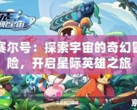 賽爾號(hào)：探索宇宙的奇幻冒險(xiǎn)，開啟星際英雄之旅