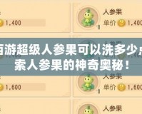 夢(mèng)幻西游超級(jí)人參果可以洗多少點(diǎn)？探索人參果的神奇奧秘！