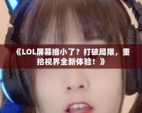 《LOL屏幕縮小了？打破局限，重拾視界全新體驗！》