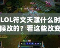LOL符文天賦什么時(shí)候改的？看這些改變?nèi)绾沃匦露x你的游戲體驗(yàn)！