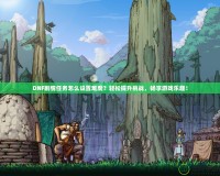 DNF劇情任務(wù)怎么設(shè)置難度？輕松提升挑戰(zhàn)，暢享游戲樂趣！