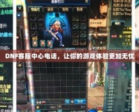 DNF客服中心電話，讓你的游戲體驗(yàn)更加無(wú)憂(yōu)