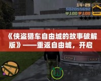 《俠盜獵車自由城的故事破解版》——重返自由城，開啟全新冒險(xiǎn)旅程
