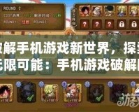 破解手機(jī)游戲新世界，探索無限可能：手機(jī)游戲破解網(wǎng)址大揭秘
