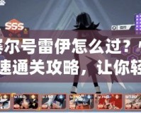 賽爾號雷伊怎么過？快速通關(guān)攻略，讓你輕松征服所有難關(guān)！