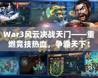 War3風云決戰(zhàn)天門——重燃競技熱血，爭霸天下！