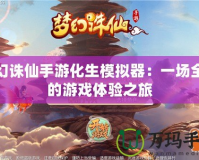 夢(mèng)幻誅仙手游化生模擬器：一場全新的游戲體驗(yàn)之旅