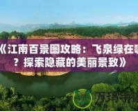 《江南百景圖攻略：飛泉綠在哪？探索隱藏的美麗景致》