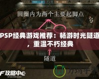 PSP經(jīng)典游戲推薦：暢游時(shí)光隧道，重溫不朽經(jīng)典