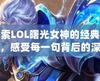 探索LOL曙光女神的經典臺詞，感受每一句背后的深情與力量！