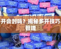 神武多開會封嗎？揭秘多開技巧與風(fēng)險管理