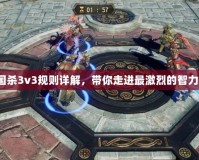 《三國(guó)殺3v3規(guī)則詳解，帶你走進(jìn)最激烈的智力對(duì)決》