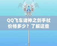 QQ飛車諸神之劍手杖價格多少？了解這些，你就能輕松入手！