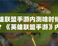 英雄聯(lián)盟手游內(nèi)測啥時候開始？《英雄聯(lián)盟手游》內(nèi)測全面揭秘