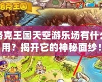 洛克王國天空游樂場有什么用？揭開它的神秘面紗！