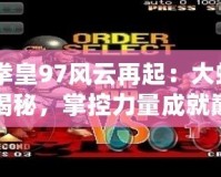 《拳皇97風云再起：大蛇技能揭秘，掌控力量成就巔峰對決》