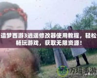 造夢西游3逍遙修改器使用教程，輕松暢玩游戲，獲取無限資源！