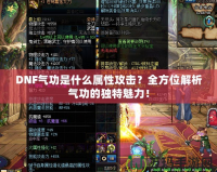 DNF氣功是什么屬性攻擊？全方位解析氣功的獨特魅力！