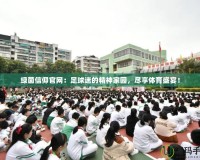 綠茵信仰官網(wǎng)：足球迷的精神家園，盡享體育盛宴！