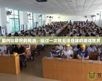 國(guó)內(nèi)比較好的網(wǎng)游，玩過(guò)一次就無(wú)法自拔的游戲世界