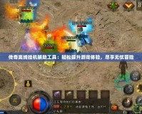 傳奇離線掛機(jī)輔助工具：輕松提升游戲體驗(yàn)，盡享無憂冒險(xiǎn)
