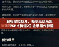 輕松掌控戰(zhàn)斗，暢享無盡樂趣！PSP《侍道2》金手指作弊碼大揭秘