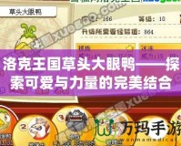 洛克王國(guó)草頭大眼鴨——探索可愛與力量的完美結(jié)合