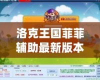 洛克王國菲菲輔助最新版本揭秘——讓你的游戲之旅更加暢快！