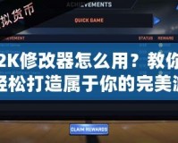 2K修改器怎么用？教你輕松打造屬于你的完美游戲體驗