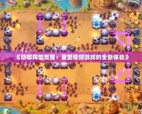 《防御陣型覺醒：重塑塔防游戲的全新體驗(yàn)》