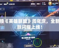 迎接《英雄聯(lián)盟》周年慶，全新皮膚閃耀上線！