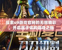 探索u9游戲官網(wǎng)的無限精彩，開啟屬于你的游戲之旅