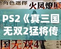 PS2《真三國無雙2猛將傳》秘籍大全：重溫經(jīng)典，激戰(zhàn)三國！