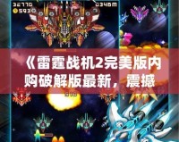 《雷霆戰(zhàn)機(jī)2完美版內(nèi)購(gòu)破解版最新，震撼來(lái)襲！》