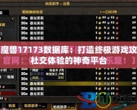 探索魔獸17173數(shù)據(jù)庫：打造終極游戲攻略與社交體驗的神奇平臺