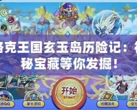 洛克王國玄玉島歷險記：神秘寶藏等你發(fā)掘！