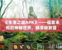 《失落之城APK》——探索未知的神秘世界，暢享極致冒險體驗(yàn)！