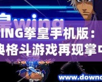 WING拳皇手機(jī)版：經(jīng)典格斗游戲再現(xiàn)掌中，喚醒你的戰(zhàn)斗魂！