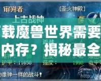 下載魔獸世界需要多少內(nèi)存？揭秘最全安裝要求與技巧！