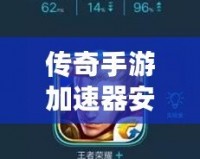 傳奇手游加速器安卓版——暢享極速游戲體驗，輕松超越對手
