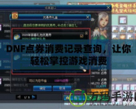 DNF點券消費記錄查詢，讓你輕松掌控游戲消費