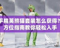 和平精英熊貓?zhí)籽b怎么獲得？全方位指南教你輕松入手
