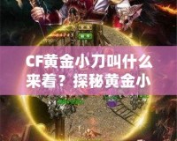 CF黃金小刀叫什么來著？探秘黃金小刀的傳奇魅力！