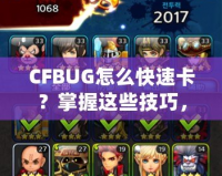 CFBUG怎么快速卡？掌握這些技巧，讓你輕松制霸游戲