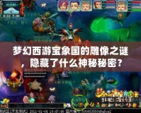 夢幻西游寶象國的雕像之謎，隱藏了什么神秘秘密？