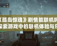 《孤島驚魂》劇情能聯(lián)機(jī)嗎？探索游戲中的聯(lián)機(jī)體驗(yàn)與樂(lè)趣
