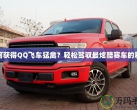 如何獲得QQ飛車猛禽？輕松駕馭最炫酷賽車的秘籍