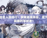 天地劫全人物排行：掌握最強(qiáng)陣容，成為戰(zhàn)力巔峰的掌控者！