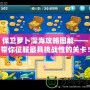 保衛(wèi)蘿卜深海攻略圖解——帶你征服最具挑戰(zhàn)性的關卡！